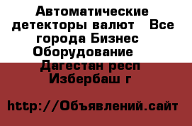 Автоматические детекторы валют - Все города Бизнес » Оборудование   . Дагестан респ.,Избербаш г.